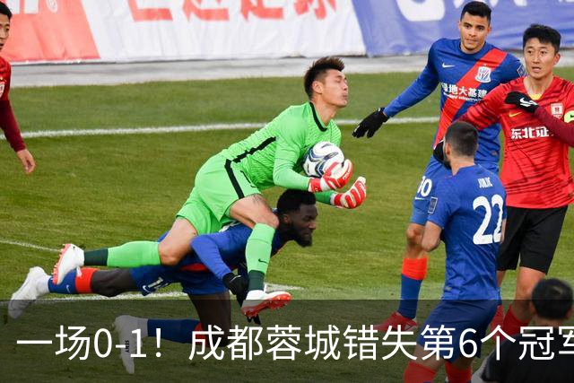 一场0-1！成都蓉城错失第6个冠军点 山东泰山成判官 大连末轮战天津