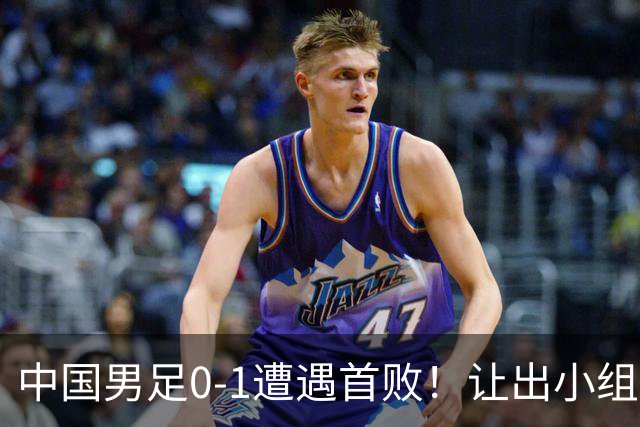 中国男足0-1遭遇首败！让出小组榜首+无缘提前晋级，最新局势有变