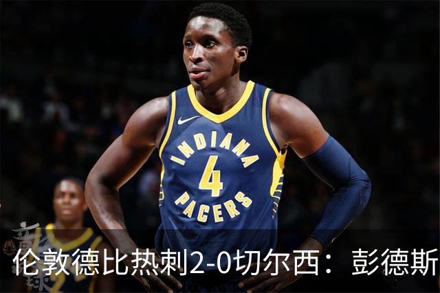 伦敦德比热刺2-0切尔西：彭德斯乌龙终结切尔西颓势
