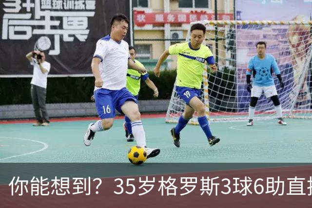 你能想到？35岁格罗斯3球6助直接参与9球，排名英超第一