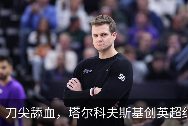 刀尖舔血，塔尔科夫斯基创英超纪录，吃到73张黄牌却从未被罚下