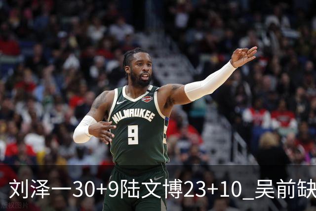 刘泽一30+9陆文博23+10 吴前缺阵浙江大胜福建