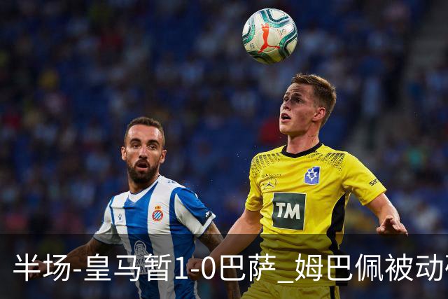 半场-皇马暂1-0巴萨 姆巴佩被动破门马丁乌龙助攻亚马尔失单刀