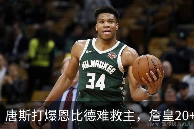 唐斯打爆恩比德难救主，詹皇20+9+8西帝27分，76人双杀尼克斯