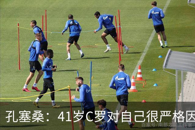 孔塞桑：41岁C罗对自己很严格因此能保持水平 葡萄牙目标就是争冠