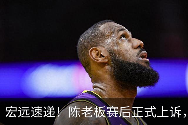 宏远速递！陈老板赛后正式上诉，官方表态杜润旺离队，阿祖称广东是CBA湖人
