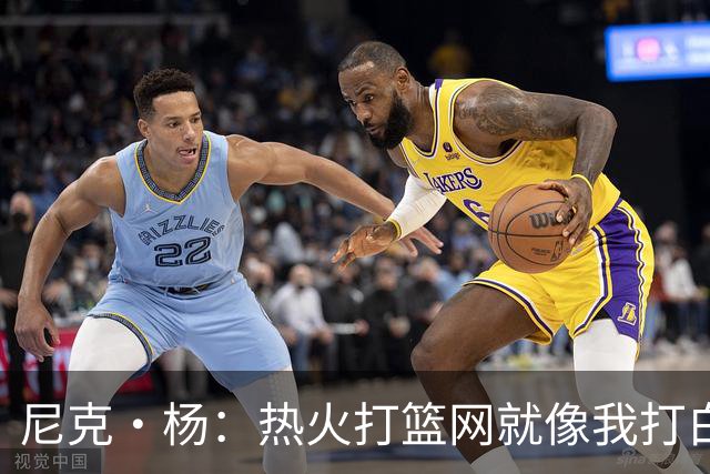 尼克·杨：热火打篮网就像我打白晶一样 但热火最多东部第五