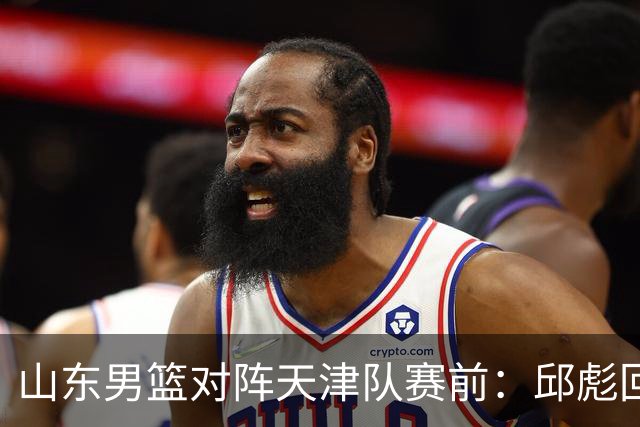 山东男篮对阵天津队赛前：邱彪回应首发用人