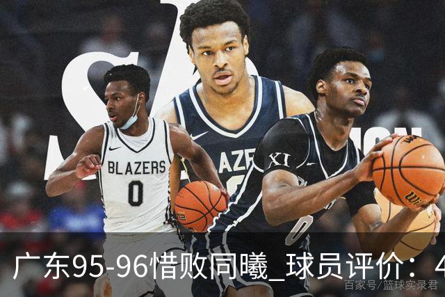 广东95-96惜败同曦 球员评价：4人良好，3人及格，3人低迷