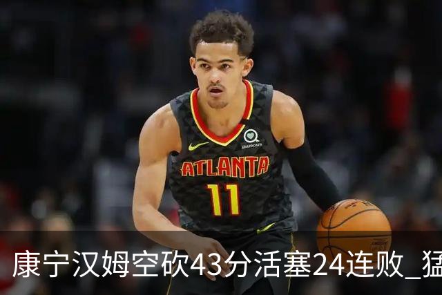 康宁汉姆空砍43分活塞24连败 猛龙送黄蜂5连败