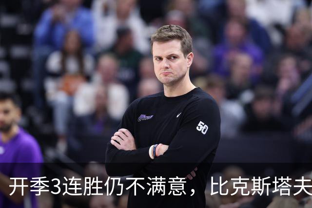 开季3连胜仍不满意，比克斯塔夫：我们还没打出最好的篮球