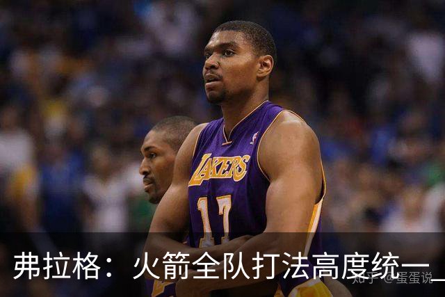 弗拉格：火箭全队打法高度统一 我们必须做好应对准备