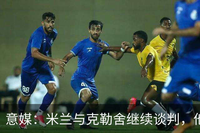 意媒：米兰与克勒舍继续谈判，他希望全面负责球队的竞技事务
