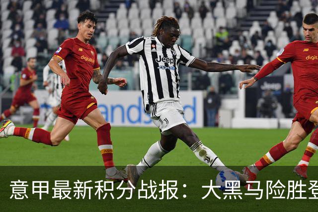意甲最新积分战报：大黑马险胜登顶，罗马3-3绝平，科莫升到第4