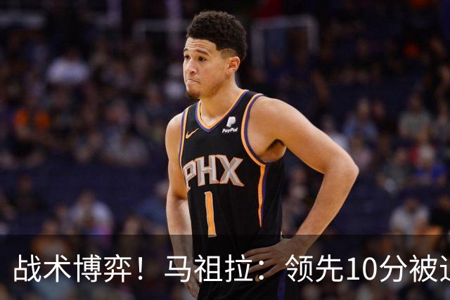 战术博弈！马祖拉：领先10分被追到3分不叫暂停？我故意这么做的