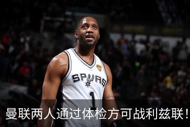 曼联两人通过体检方可战利兹联！卡里克遭遇克星，证实利马可上阵