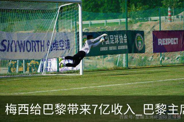 梅西给巴黎带来7亿收入 巴黎主席:他让我们赚钱了