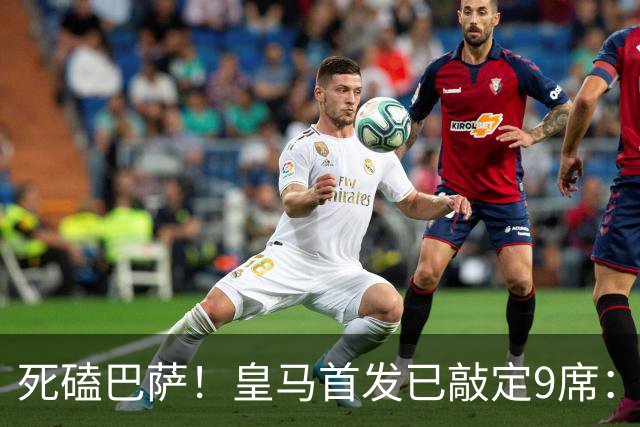 死磕巴萨！皇马首发已敲定9席：穆帅3套方案 仅剩2处悬念