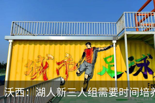 沃西：湖人新三人组需要时间培养默契 但这套组合肯定能够奏效