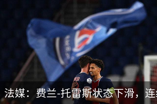 法媒：费兰-托雷斯状态下滑，连续5场没进球