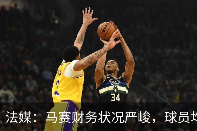 法媒：马赛财务状况严峻，球员均拒绝管理层的降薪提议