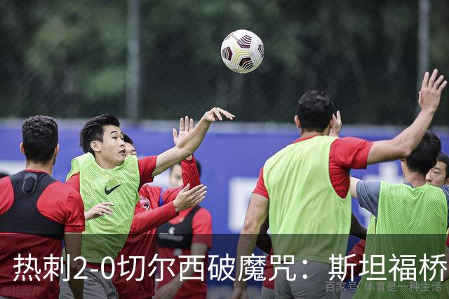热刺2-0切尔西破魔咒：斯坦福桥零封终结十年荒