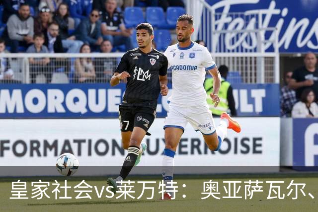皇家社会vs莱万特：奥亚萨瓦尔、贡萨洛-格德斯首发，马修-瑞安、布吕吉出战