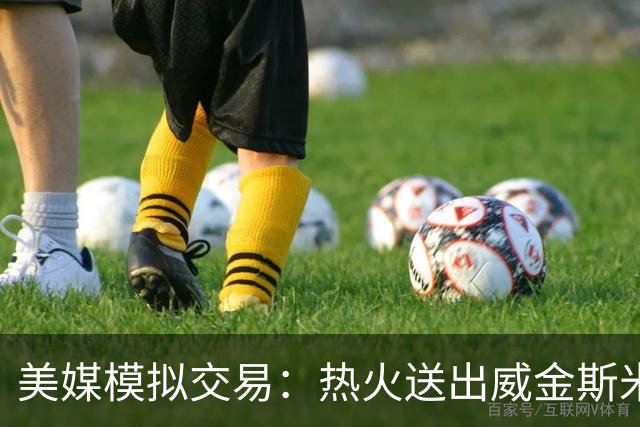 美媒模拟交易：热火送出威金斯米切尔 得到欧文