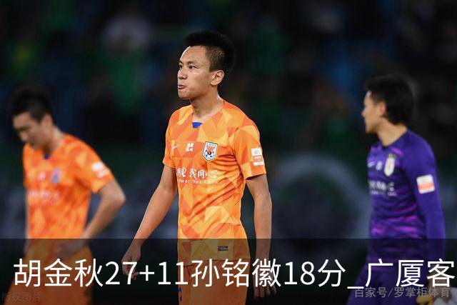 胡金秋27+11孙铭徽18分 广厦客场力克北京首钢