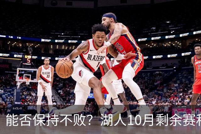 能否保持不败？湖人10月剩余赛程对手：开拓者、快船、勇士