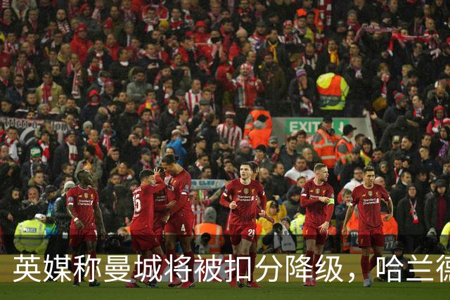 英媒称曼城将被扣分降级，哈兰德会离队吗？本赛季踢完的怎么办？