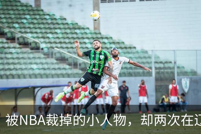 被NBA裁掉的小人物，却两次在辽宁男篮最需要时杀回来