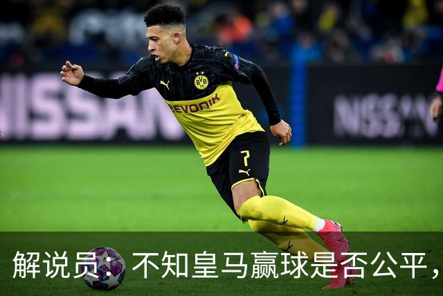 解说员：不知皇马赢球是否公平，但他们确实赢了