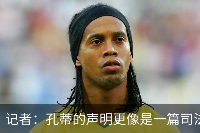 记者：孔蒂的声明更像是一篇司法文书草稿，大概是别人替写的