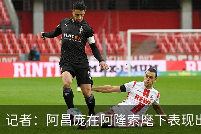 记者：阿昌庞在阿隆索麾下表现出色，切尔西面临续约抉择