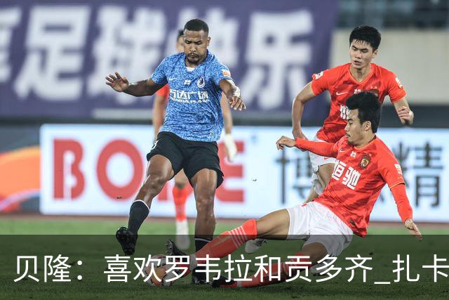 贝隆：喜欢罗韦拉和贡多齐 扎卡尼很有天赋