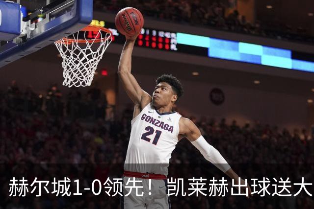 赫尔城1-0领先！凯莱赫出球送大礼，希基背锅送黄点麦克伯尼点射