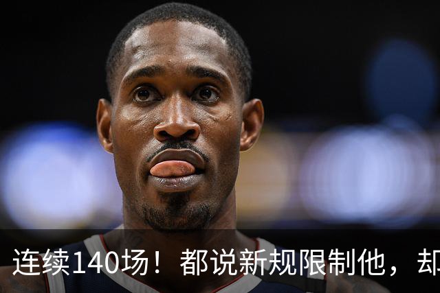 连续140场！都说新规限制他，却又延续历史纪录，2.8亿实至名归