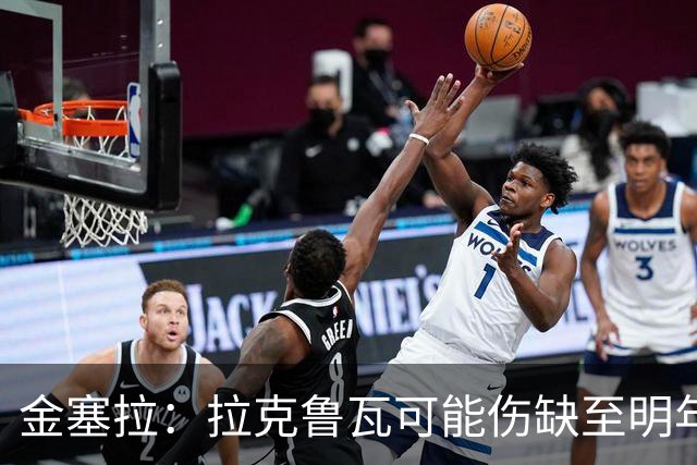 金塞拉：拉克鲁瓦可能伤缺至明年1月，最多缺席10场比赛