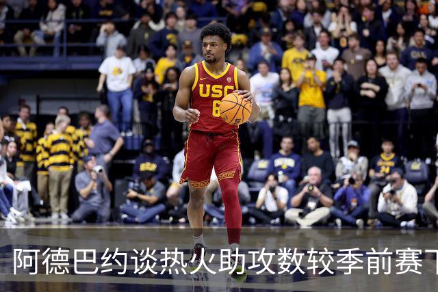 阿德巴约谈热火助攻数较季前赛下滑：球的传导不畅 就像陷入迷雾