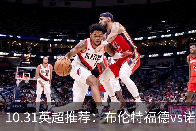 10.31英超推荐：布伦特福德vs诺丁汉森林