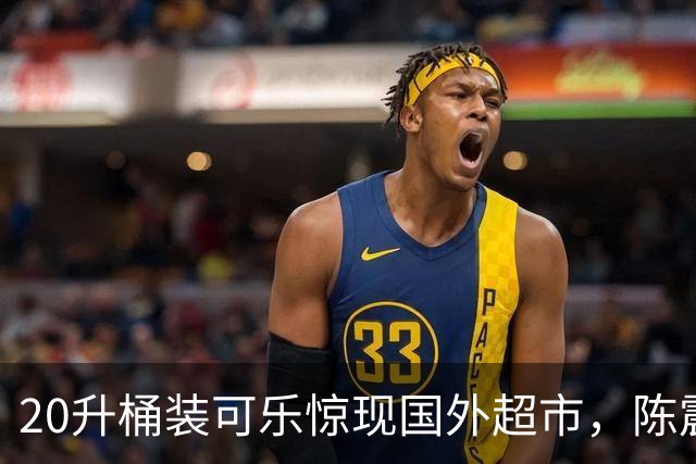 20升桶装可乐惊现国外超市，陈震当场看傻，网友：能喝到过年！