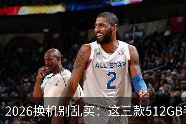 2026换机别乱买：这三款512GB手机降价后，才真的适合普通人