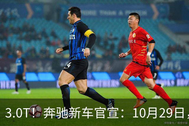 3.0T！奔驰新车官宣：10月29日，正式上市