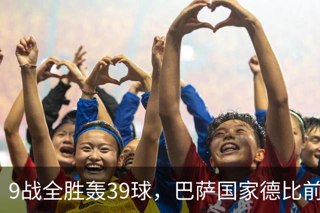 9战全胜轰39球，巴萨国家德比前状态吓人