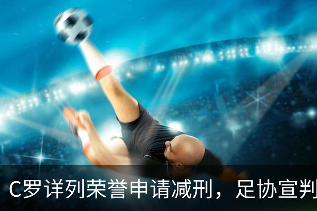C罗详列荣誉申请减刑，足协宣判停赛30天罚款255元