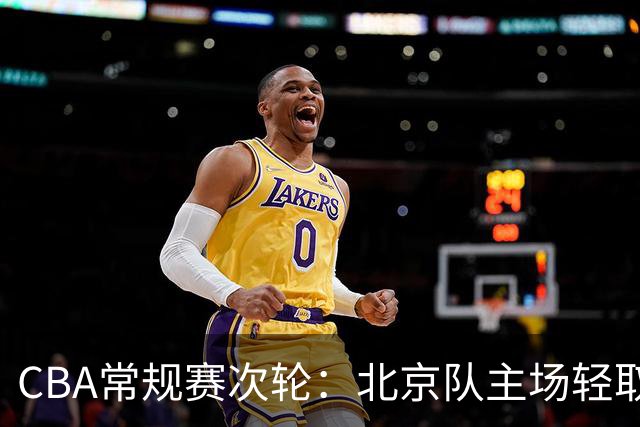 CBA常规赛次轮：北京队主场轻取广东队 斩获两连胜
