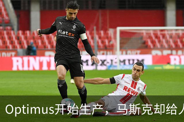 Optimus开始生产，马斯克却给人形机器人降温了